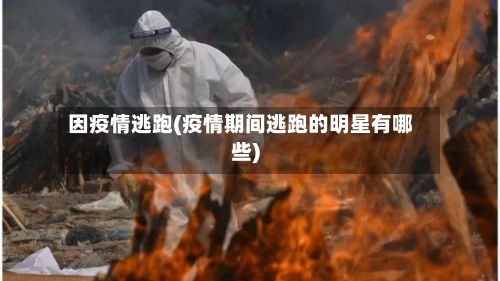 因疫情逃跑(疫情期间逃跑的明星有哪些)