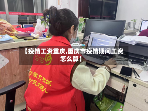 【疫情工资重庆,重庆市疫情期间工资怎么算】-第2张图片