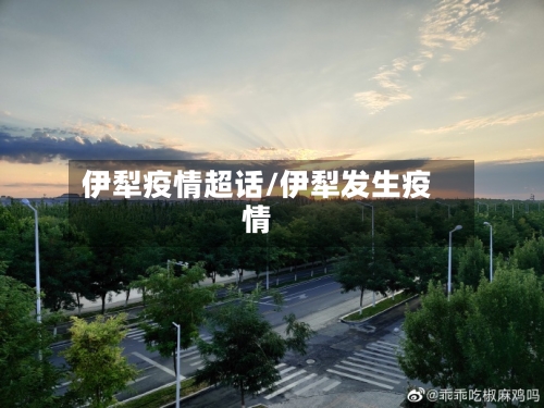 伊犁疫情超话/伊犁发生疫情