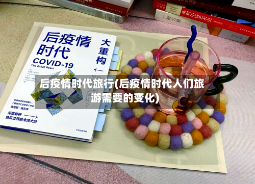 后疫情时代旅行(后疫情时代人们旅游需要的变化)-第2张图片