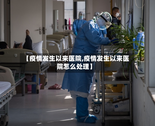 【疫情发生以来医院,疫情发生以来医院怎么处理】-第3张图片