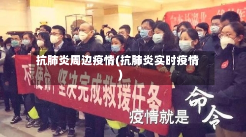 抗肺炎周边疫情(抗肺炎实时疫情)-第2张图片