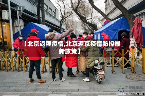 【北京返程疫情,北京返京疫情防控最新政策】-第3张图片