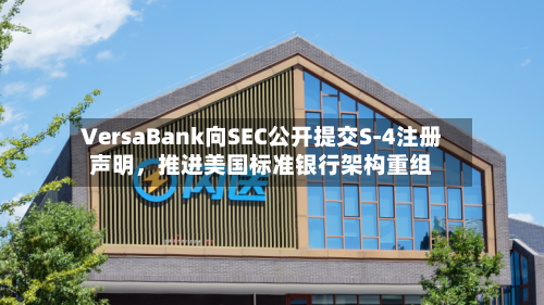 VersaBank向SEC公开提交S-4注册声明	，推进美国标准银行架构重组-第2张图片