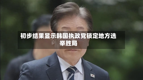 初步结果显示韩国执政党锁定地方选举胜局-第2张图片