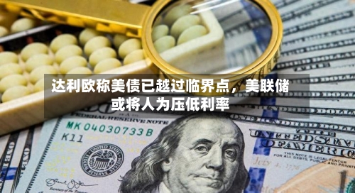 达利欧称美债已越过临界点，美联储或将人为压低利率