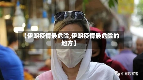【伊朗疫情最危险,伊朗疫情最危险的地方】