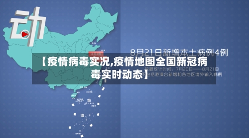 【疫情病毒实况,疫情地图全国新冠病毒实时动态】