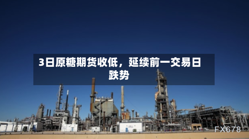 3日原糖期货收低	，延续前一交易日跌势-第2张图片