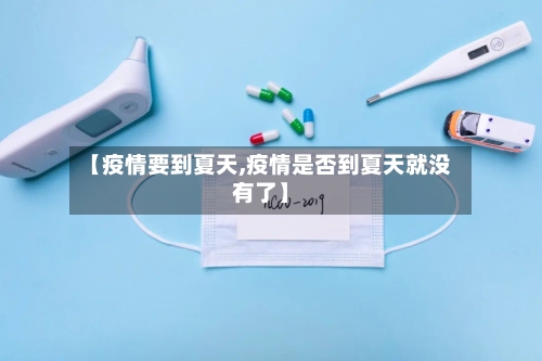【疫情要到夏天,疫情是否到夏天就没有了】-第2张图片