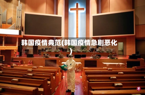 韩国疫情典范(韩国疫情急剧恶化)