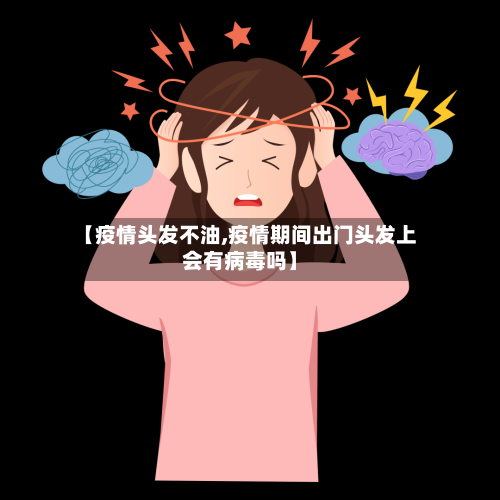 【疫情头发不油,疫情期间出门头发上会有病毒吗】