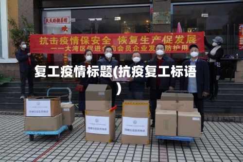 复工疫情标题(抗疫复工标语)