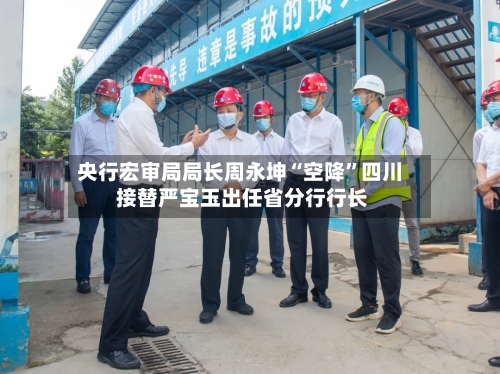 央行宏审局局长周永坤“空降”四川 接替严宝玉出任省分行行长-第3张图片