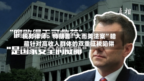 税务律师：特朗普“大而美法案”暗藏针对高收入群体的双重征税陷阱-第3张图片