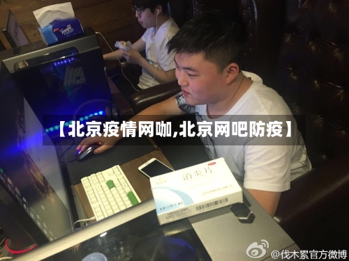 【北京疫情网咖,北京网吧防疫】