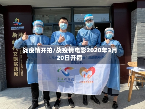 战疫情开拍/战疫情电影2020年3月20日开播-第3张图片