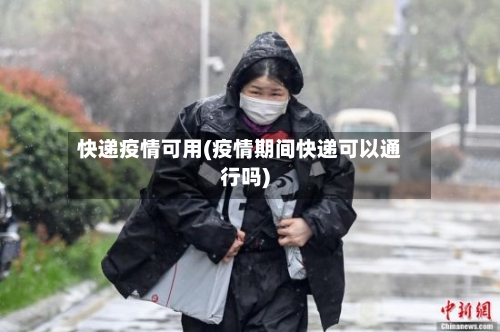 快递疫情可用(疫情期间快递可以通行吗)-第3张图片