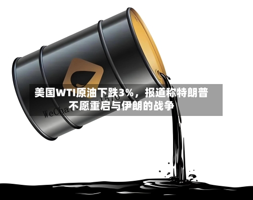 美国WTI原油下跌3%，报道称特朗普不愿重启与伊朗的战争-第3张图片
