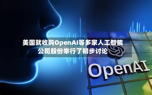 美国就收购OpenAI等多家人工智能公司股份举行了初步讨论-第2张图片