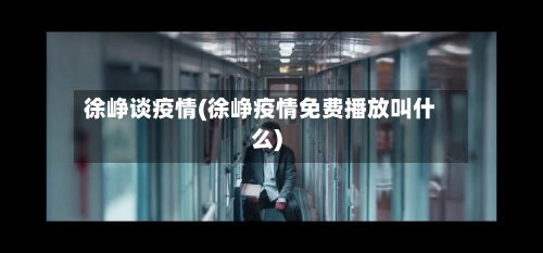 徐峥谈疫情(徐峥疫情免费播放叫什么)