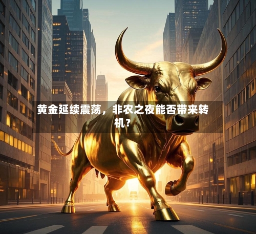 黄金延续震荡，非农之夜能否带来转机？-第2张图片