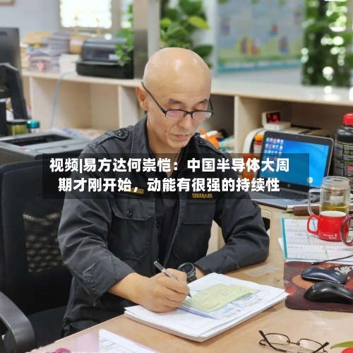 视频|易方达何崇恺：中国半导体大周期才刚开始，动能有很强的持续性