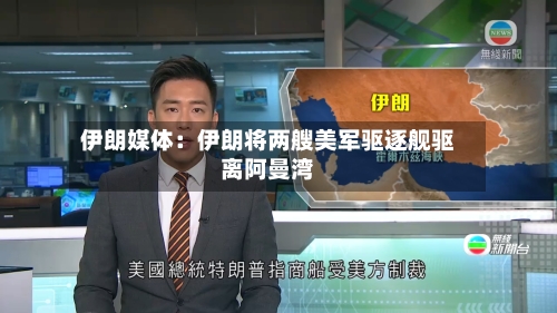 伊朗媒体：伊朗将两艘美军驱逐舰驱离阿曼湾