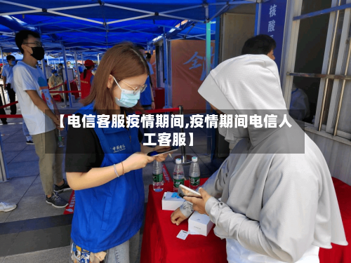 【电信客服疫情期间,疫情期间电信人工客服】-第2张图片