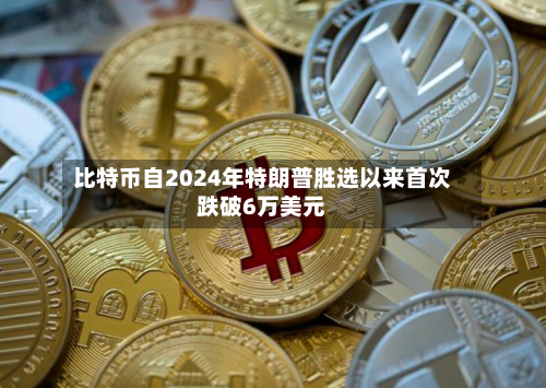 比特币自2024年特朗普胜选以来首次跌破6万美元-第2张图片