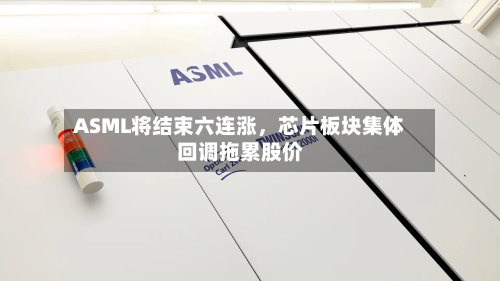 ASML将结束六连涨	，芯片板块集体回调拖累股价-第2张图片