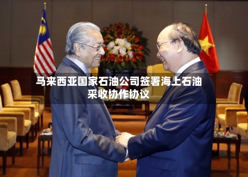 马来西亚国家石油公司签署海上石油采收协作协议-第3张图片