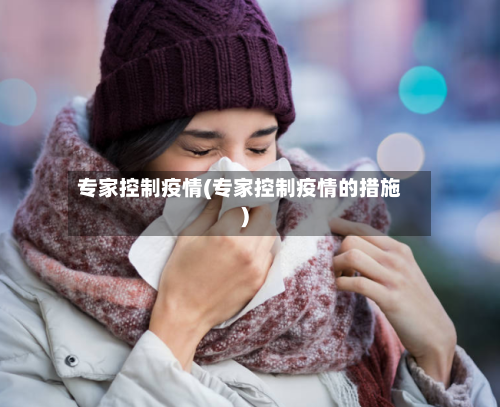 专家控制疫情(专家控制疫情的措施)-第3张图片