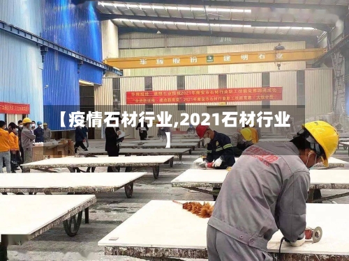 【疫情石材行业,2021石材行业】