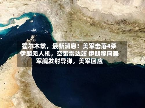 霍尔木兹	，最新消息！美军击落4架伊朗无人机，空袭雷达站 伊朗称向美军舰发射导弹，美军回应-第3张图片