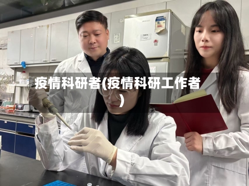 疫情科研者(疫情科研工作者)-第3张图片