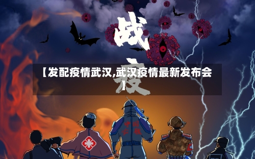 【发配疫情武汉,武汉疫情最新发布会】-第2张图片