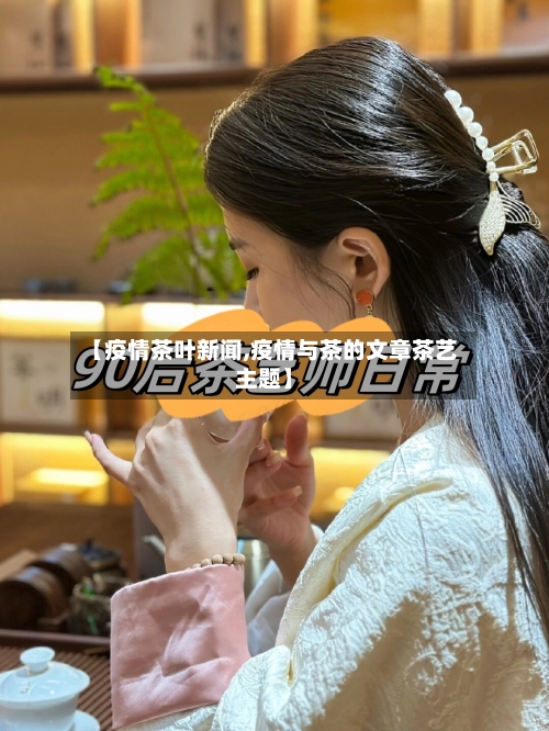 【疫情茶叶新闻,疫情与茶的文章茶艺主题】