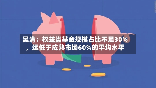 吴清：权益类基金规模占比不足30%	，远低于成熟市场60%的平均水平-第2张图片
