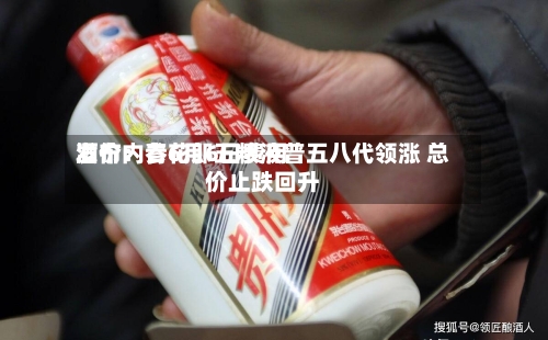 酒价内参6月6日费用发布：青花郎五粮液普五八代领涨 总价止跌回升-第2张图片