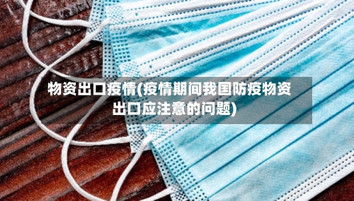 物资出口疫情(疫情期间我国防疫物资出口应注意的问题)