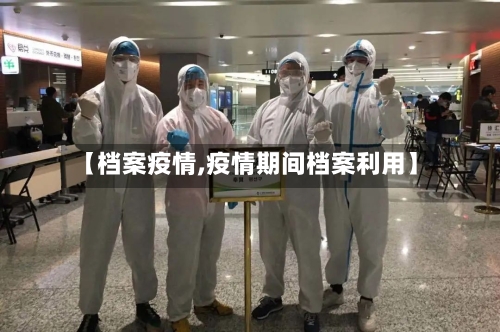 【档案疫情,疫情期间档案利用】