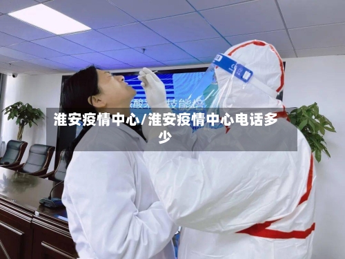 淮安疫情中心/淮安疫情中心电话多少
