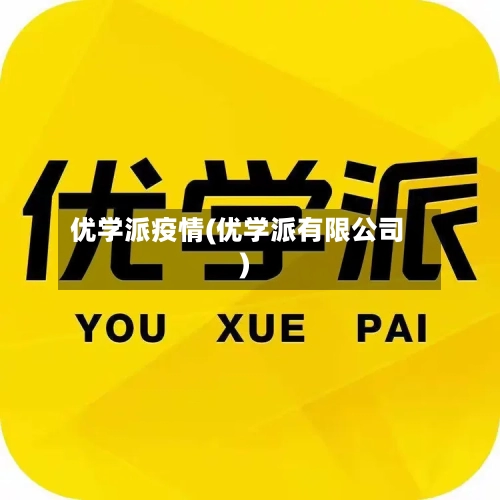 优学派疫情(优学派有限公司)-第3张图片