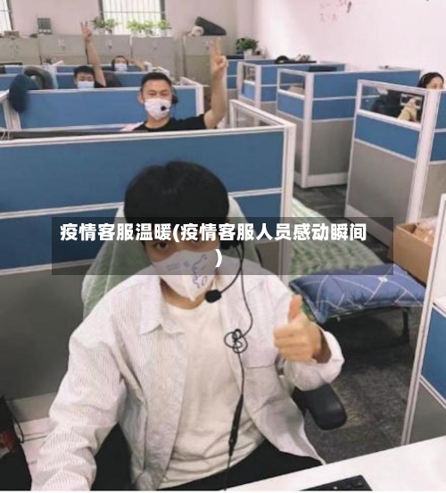 疫情客服温暖(疫情客服人员感动瞬间)