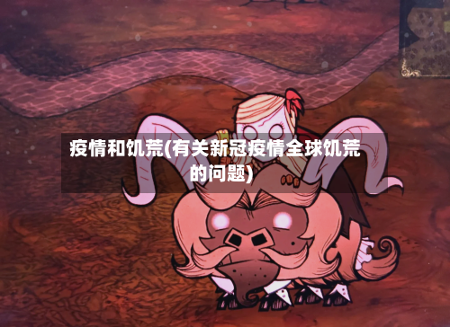 疫情和饥荒(有关新冠疫情全球饥荒的问题)-第3张图片