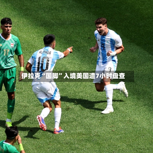 伊拉克“国脚”入境美国遭7小时盘查-第2张图片