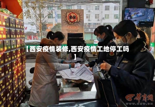 【西安疫情装修,西安疫情工地停工吗】-第2张图片