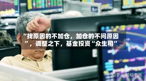 “找原因的不加仓，加仓的不问原因”，调整之下，基金投资“众生相”