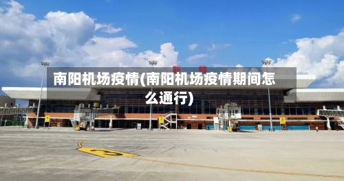 南阳机场疫情(南阳机场疫情期间怎么通行)